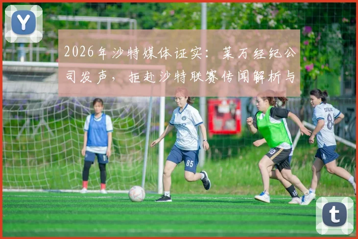 2026年沙特媒体证实:莱万经纪公司发声,拒赴沙特联赛传闻解析与未来动向