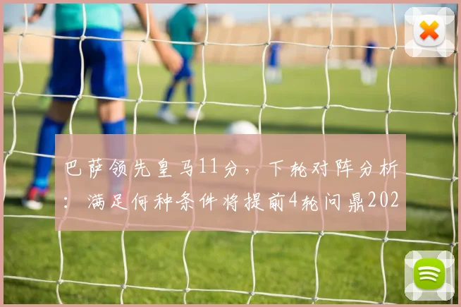 巴萨领先皇马11分，下轮对阵分析：满足何种条件将提前4轮问鼎2026西甲冠军？