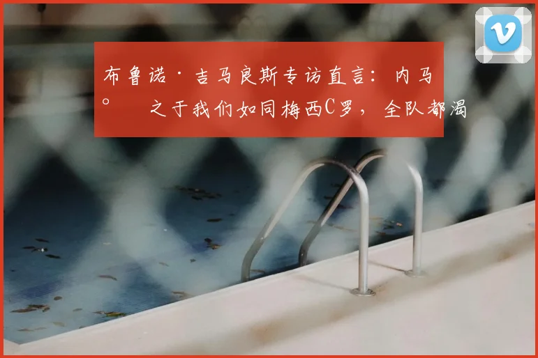 布鲁诺·吉马良斯专访直言:内马尔之于我们如同梅西C罗,全队都渴望与偶像并肩冲击2026
