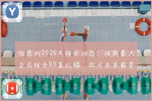 伯恩利2026年转会动态：埃斯泰夫正式转会RB莱比锡，双方未来前景与交易细节解读