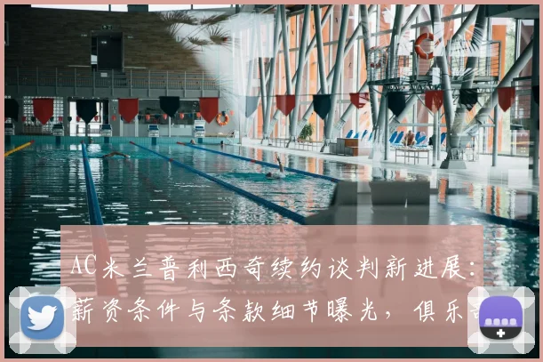 AC米兰普利西奇续约谈判新进展:薪资条件与条款细节曝光,俱乐部计划锁定核心至2026年