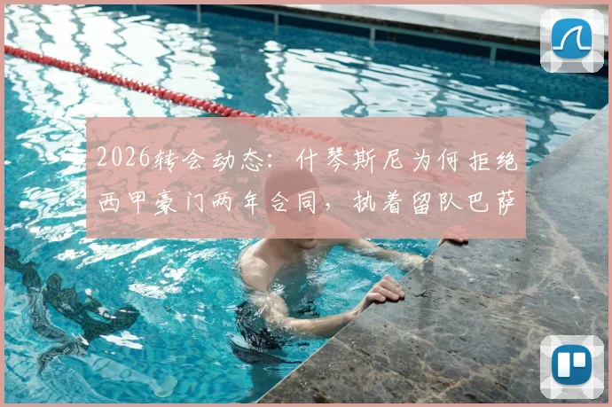 2026转会动态：什琴斯尼为何拒绝西甲豪门两年合同，执着留队巴萨前景分析