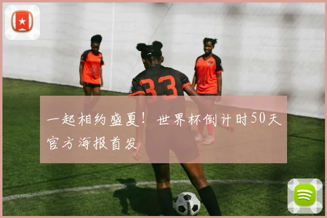 一起相约盛夏!世界杯倒计时50天官方海报首发