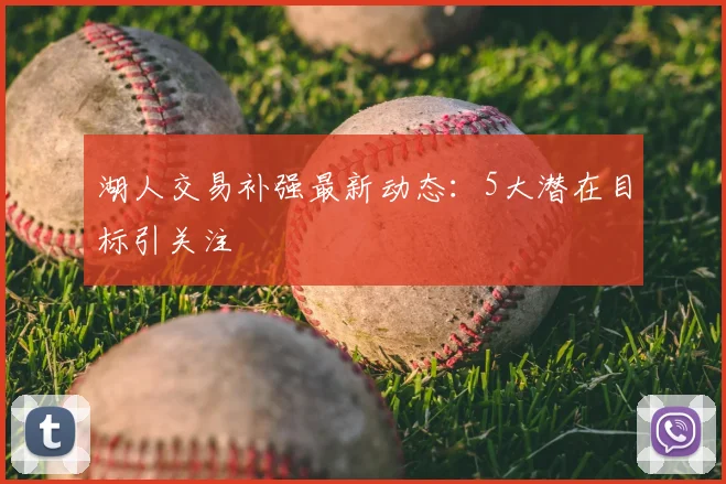 湖人交易补强最新动态：5大潜在目标引关注