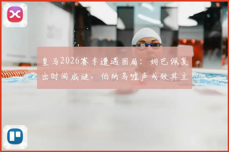 皇马2026赛季遭遇困局：姆巴佩复出时间成谜，伯纳乌嘘声或致其主场缺席