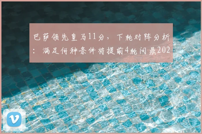 巴萨领先皇马11分,下轮对阵分析:满足何种条件将提前4轮问鼎2026西甲冠军?