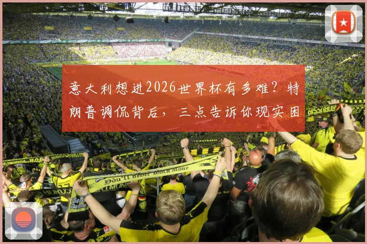 意大利想进2026世界杯有多难?特朗普调侃背后,三点告诉你现实困境
